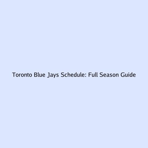 Toronto Blue Jays Schedule: Full Season Guide